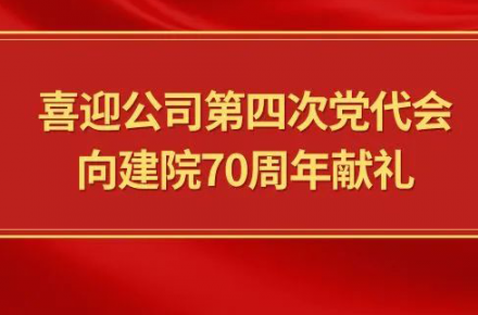 喜迎公司第四次黨代會(huì )，向建院70周年獻禮|黨代表們話(huà)心聲